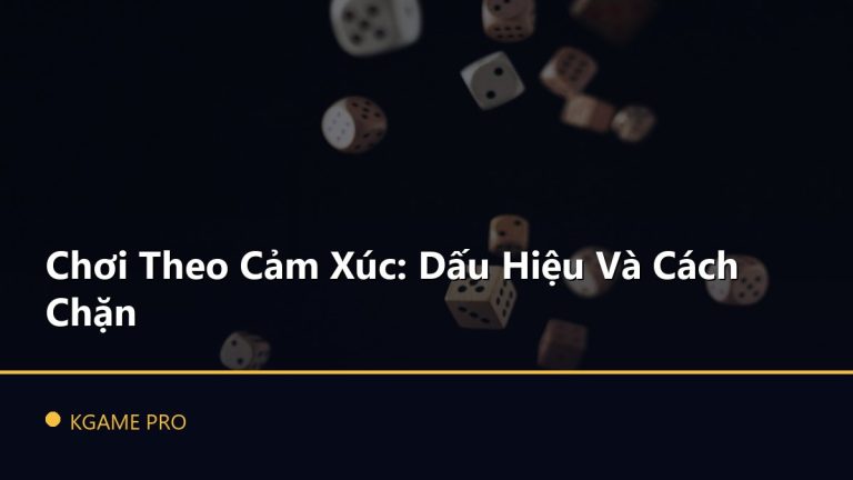 Chơi Theo Cảm Xúc: Dấu Hiệu Và Cách Chặn