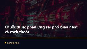 Chuỗi thua: phản ứng sai phổ biến nhất và cách thoát