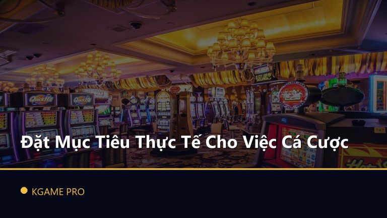 Đặt Mục Tiêu Thực Tế Cho Việc Cá Cược
