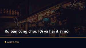 Rủ bạn cùng chơi: lợi và hại ít ai nói