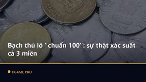 Bạch thủ lô “chuẩn 100”: sự thật xác suất cả 3 miền
