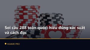 Soi cầu 288 toàn quốc: hiểu đúng xác suất và cách đọc
