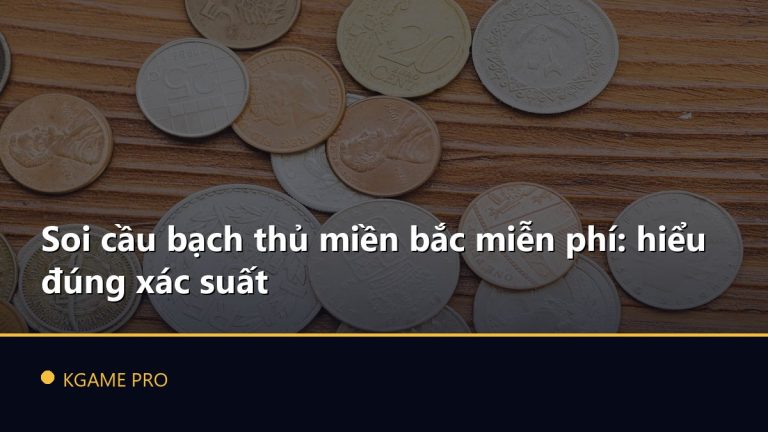 Soi cầu bạch thủ miền bắc miễn phí: hiểu đúng xác suất
