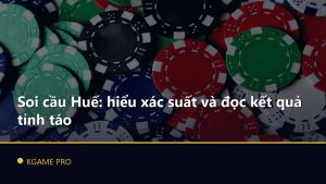 Soi cầu Huế: hiểu xác suất và đọc kết quả tỉnh táo