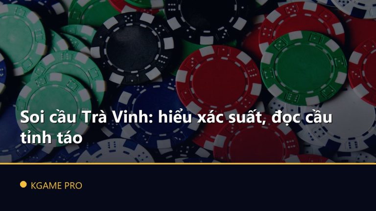 Soi cầu Trà Vinh: hiểu xác suất, đọc cầu tỉnh táo
