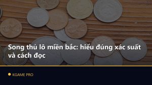 Song thủ lô miền bắc: hiểu đúng xác suất và cách đọc