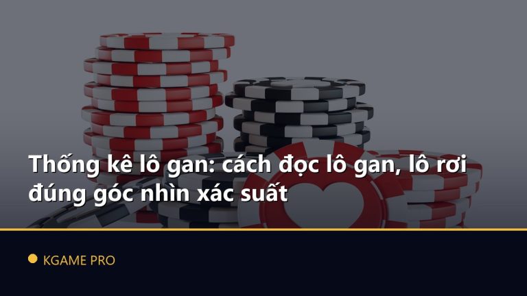 Thống kê lô gan: cách đọc lô gan, lô rơi đúng góc nhìn xác suất